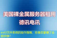 ext3文件系统的操作指南,您是否掌握了全部步骤?-海外服务器