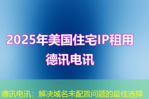 德讯电讯：解决域名未配置问题的最佳选择