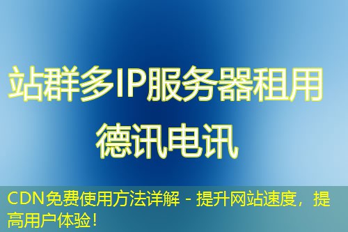 CDN免费使用方法详解 - 提升网站速度，提高用户体验！