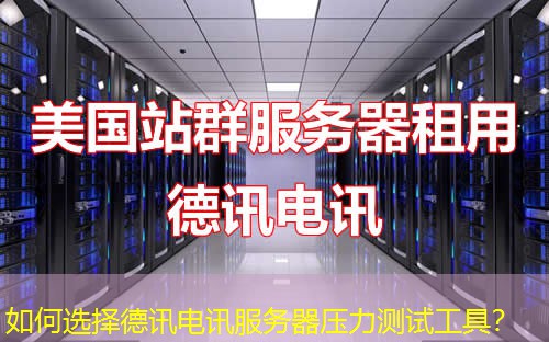 如何选择德讯电讯服务器压力测试工具？