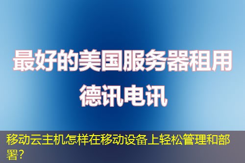 移动云主机怎样在移动设备上轻松管理和部署？
