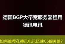 如何推荐在德讯电讯搭建CS服务器?-海外服务器