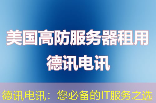 德讯电讯：您必备的IT服务之选