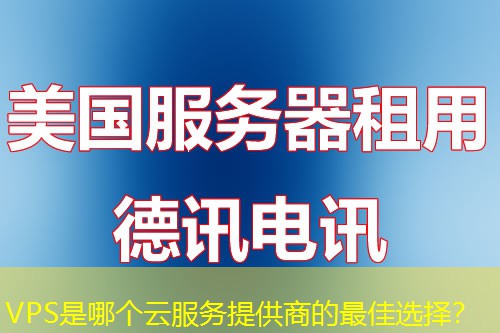 VPS是哪个云服务提供商的最佳选择？