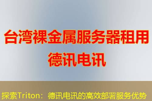 探索Triton：德讯电讯的高效部署服务优势