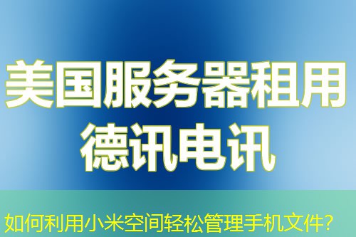 如何利用小米空间轻松管理手机文件？