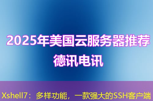 Xshell7：多样功能，一款强大的SSH客户端