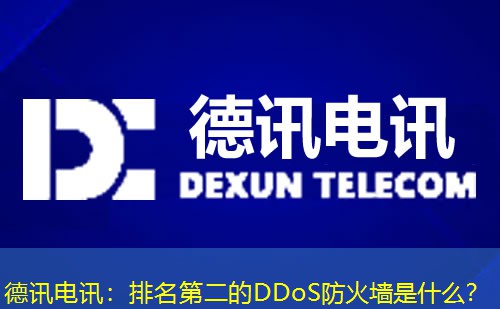 德讯电讯:排名第二的DDoS防火墙是什么? 德讯电讯:排名第二的DDoS防火墙是什么?
