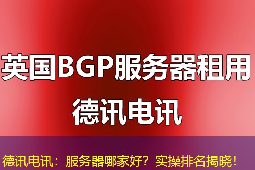 德讯电讯：服务器哪家好？实操排名揭晓！