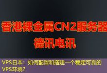 VPS日本：如何配置和搭建一个稳定可靠的VPS环境？-海外服务器