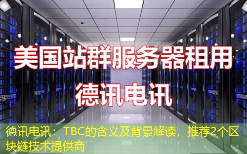 德讯电讯：TBC的含义及背景解读，推荐2个区块链技术提供商