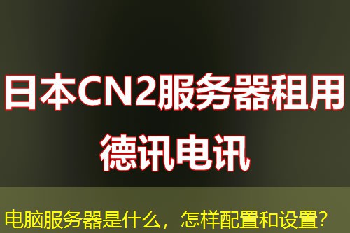 电脑服务器是什么，怎样配置和设置？