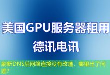 刷新DNS后网络连接没有改喳,哪里出了问题?-海外服务器