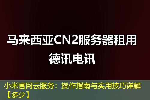 小米官网云服务：操作指南与实用技巧详解【多少】