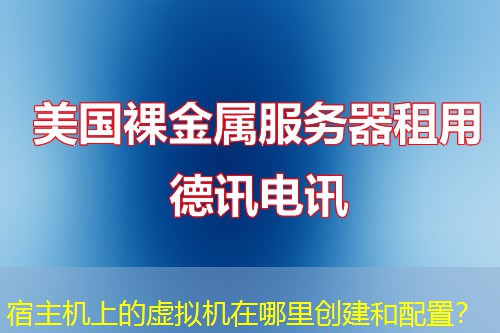 宿主机上的虚拟机在哪里创建和配置？