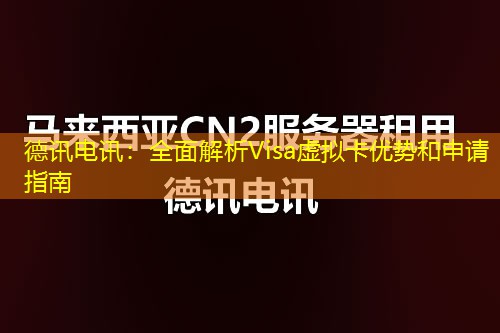 德讯电讯：全面解析Visa虚拟卡优势和申请指南