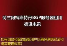 如何创建和配置超级用户以确保系统安全和提高管理效率?-海外服务器
