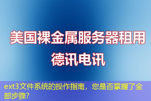 ext3文件系统的操作指南，您是否掌握了全部步骤？