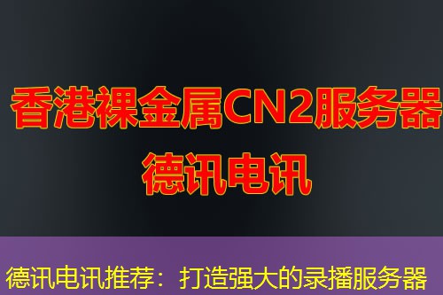 德讯电讯推荐：打造强大的录播服务器