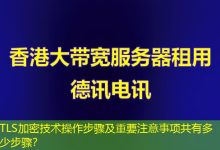 TLS加密技术操作步骤及重要注意事项共有多少步骤?-海外服务器