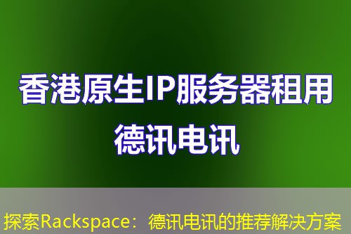 探索Rackspace：德讯电讯的推荐解决方案