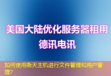 如何使用衡天主机进行文件管理和用户管理?-海外服务器