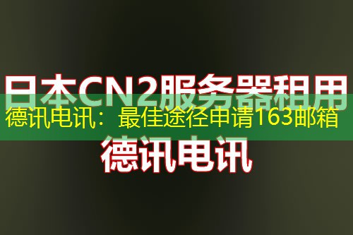 德讯电讯：最佳途径申请163邮箱